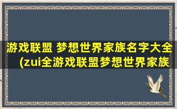 游戏联盟 梦想世界家族名字大全(zui全游戏联盟梦想世界家族名称大全推荐)